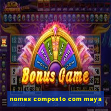 nomes composto com maya